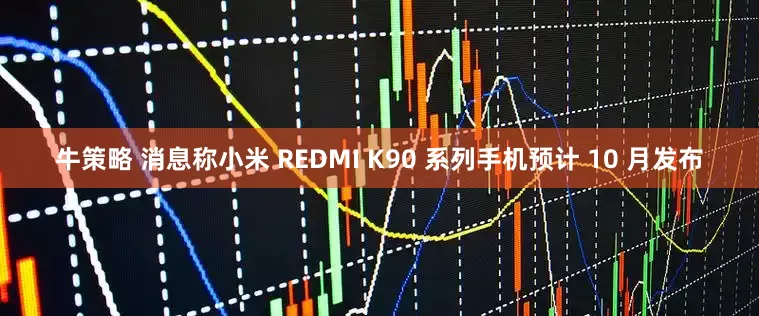 牛策略 消息称小米 REDMI K90 系列手机预计 10 月发布