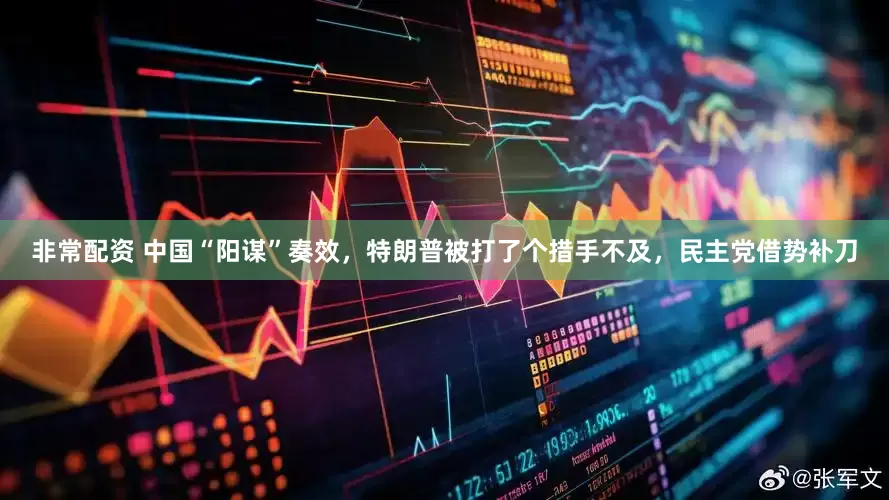 非常配资 中国“阳谋”奏效，特朗普被打了个措手不及，民主党借势补刀