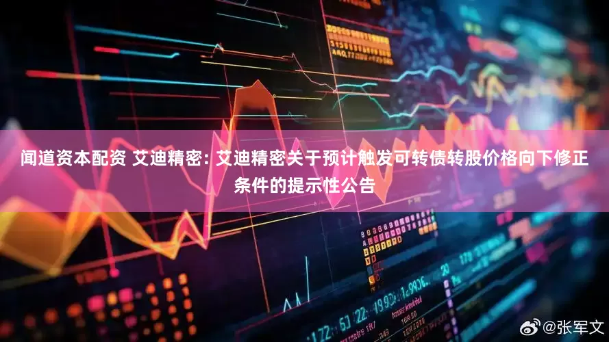 闻道资本配资 艾迪精密: 艾迪精密关于预计触发可转债转股价格向下修正条件的提示性公告