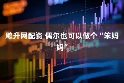 飚升网配资 偶尔也可以做个“笨妈妈”