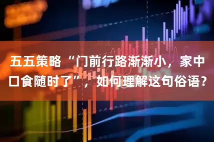 五五策略 “门前行路渐渐小，家中口食随时了”，如何理解这句俗语？