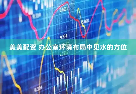 美美配资 办公室环境布局中见水的方位