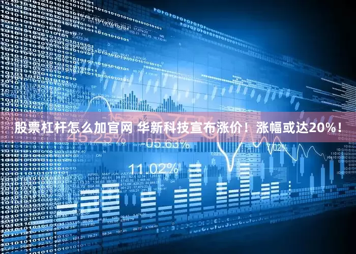 股票杠杆怎么加官网 华新科技宣布涨价！涨幅或达20%！